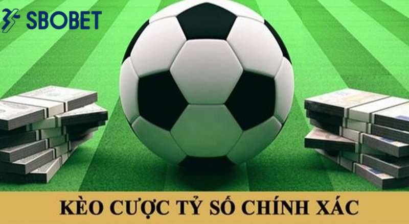 Kèo tỷ số chính xác có hệ số trả thưởng cực cao.