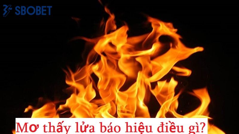 Mơ thấy lửa đang cháy là điềm báo lành