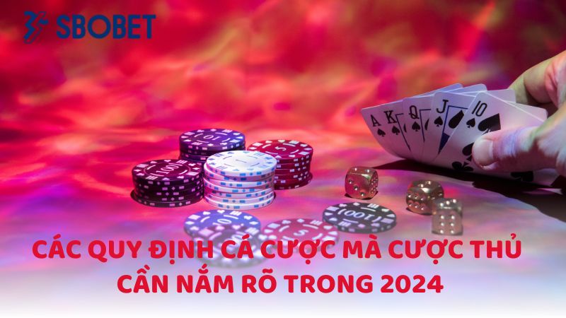 Các quy định cá cược mà cược thủ cần nắm rõ trong 2024